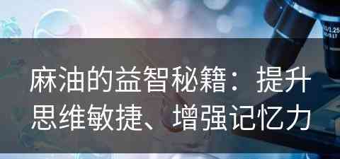 麻油的益智秘籍：提升思维敏捷、增强记忆力